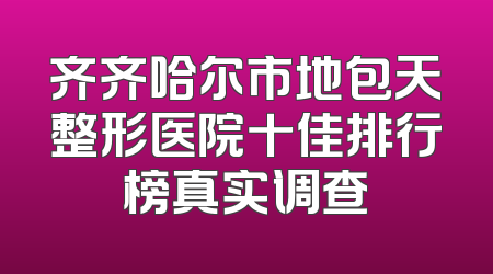 齐齐哈尔市地包天整形医院十佳排行榜真实调查
