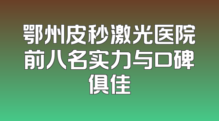 鄂州皮秒激光医院前八名实力与口碑俱佳