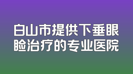 白山市提供下垂眼睑治疗的专业医院