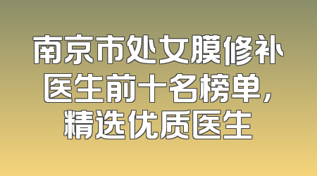 南京市处女膜修补医生前十名榜单，精选优质医生