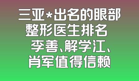 三亚*出名的眼部整形医生排名   李善、解学江、肖军值得信赖