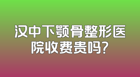 汉中下颚骨整形医院收费贵吗？