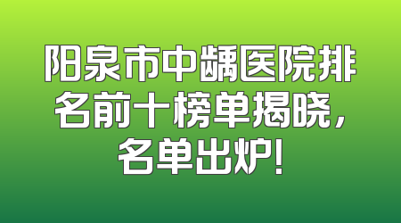 阳泉市中龋医院排名前十榜单揭晓，名单出炉！