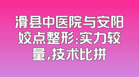 滑县中医院与安阳姣点整形：实力较量，技术比拼