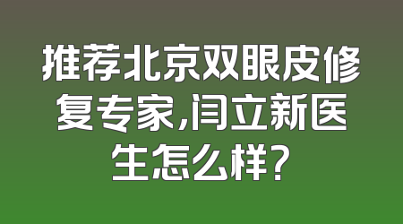 推荐北京双眼皮修复专家，闫立新医生怎么样？