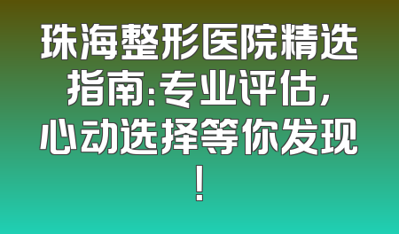 珠海整形医院精选指南：专业评估，心动选择等你发现！