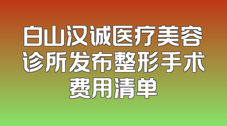 白山汉诚医疗美容诊所发布整形手术费用清单