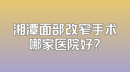 湘潭面部改窄手术哪家医院好？