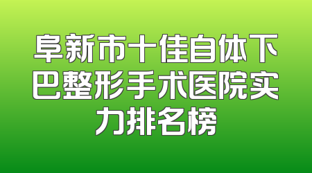 阜新市十佳自体下巴整形手术医院实力排名榜