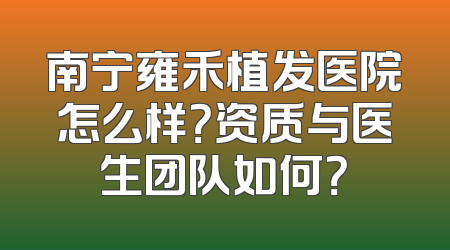 南宁雍禾植发医院怎么样？资质与医生团队如何？