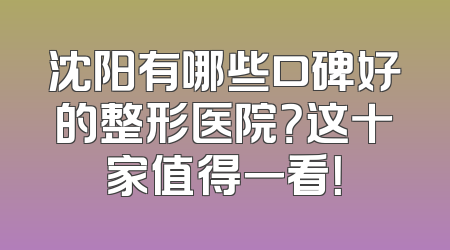 沈阳有哪些口碑好的整形医院？这十家值得一看！
