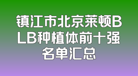 镇江市北京莱顿BLB种植体前十强名单汇总