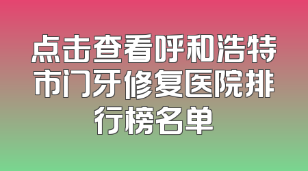 点击查看呼和浩特市门牙修复医院排行榜名单