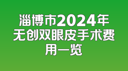 淄博市2024年无创双眼皮手术费用一览