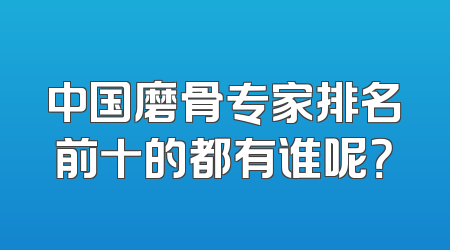 中国磨骨专家排名前十的都有谁呢？