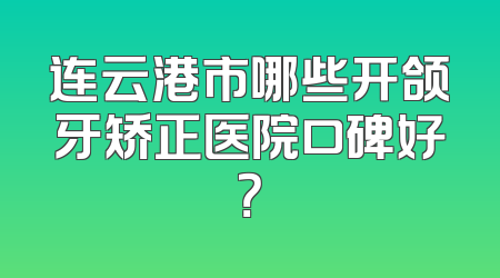 连云港市哪些开颌牙矫正医院口碑好？