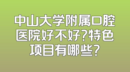 中山大学附属口腔医院好不好？特色项目有哪些？