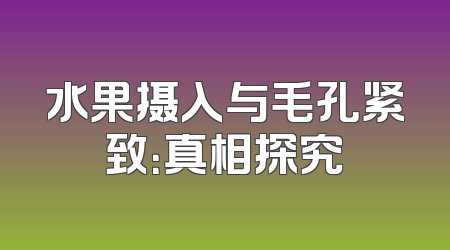水果摄入与毛孔紧致：真相探究