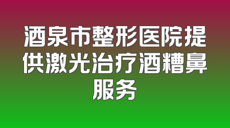 酒泉市整形医院提供激光治疗酒糟鼻服务