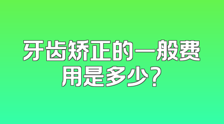 牙齿矫正的一般费用是多少？