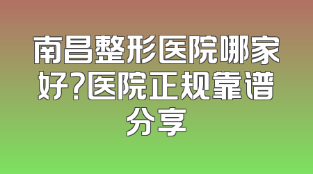 南昌整形医院哪家好？医院正规靠谱分享