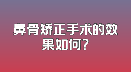 鼻骨矫正手术的效果如何？