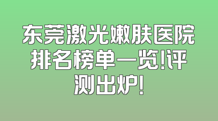 东莞激光嫩肤医院排名榜单一览！评测出炉！