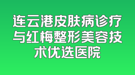 连云港皮肤病诊疗与红梅整形美容技术优选医院