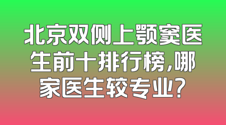 北京双侧上颚窦医生前十排行榜，哪家医生较专业？