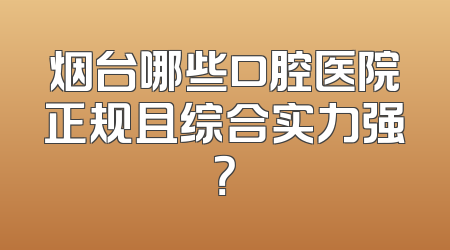 烟台哪些口腔医院正规且综合实力强？