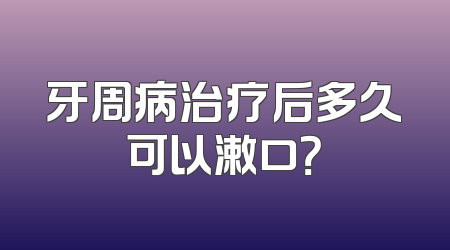 牙周病治疗后多久可以漱口？