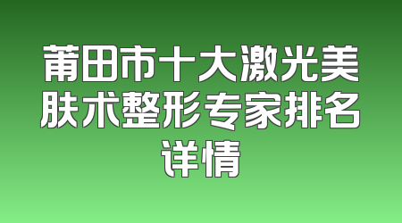 莆田市十大激光美肤术整形专家排名详情