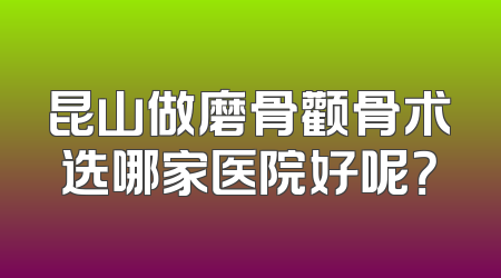 昆山做磨骨颧骨术选哪家医院好呢？
