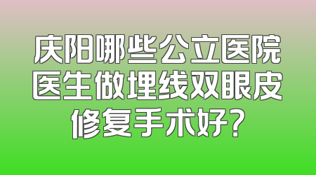 庆阳哪些公立医院医生做埋线双眼皮修复手术好？