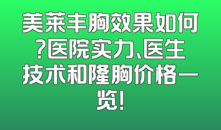 美莱丰胸效果如何？医院实力、医生技术和隆胸价格一览！