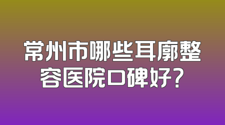 常州市哪些耳廓整容医院口碑好？