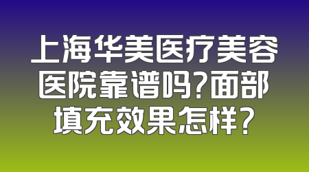 上海华美医疗美容医院靠谱吗？面部填充效果怎样？