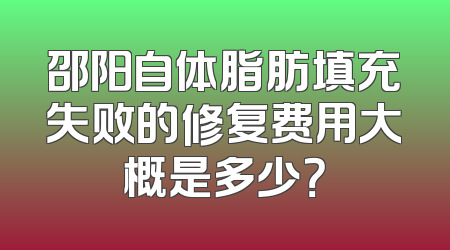 邵阳自体脂肪填充失败的修复费用大概是多少？