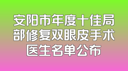 安阳市年度十佳局部修复双眼皮手术医生名单公布
