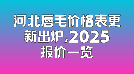 河北唇毛价格表更新出炉，2025报价一览