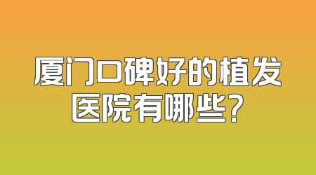 厦门口碑好的植发医院有哪些？