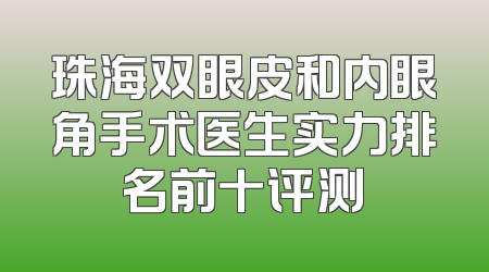 珠海双眼皮和内眼角手术医生实力排名前十评测