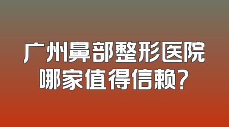 广州鼻部整形医院哪家值得信赖？