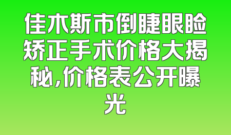 佳木斯市倒睫眼睑矫正手术价格大揭秘，价格表公开曝光