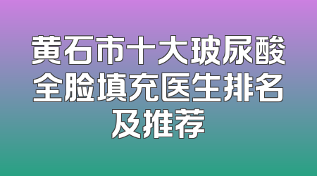 黄石市十大玻尿酸全脸填充医生排名及推荐