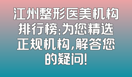 江州整形医美机构排行榜：为您精选正规机构，解答您的疑问！