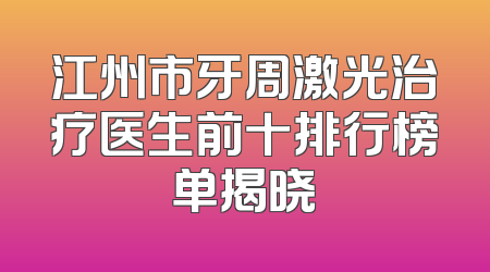 江州市牙周激光治疗医生前十排行榜单揭晓