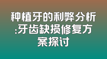 种植牙的利弊分析：牙齿缺损修复方案探讨