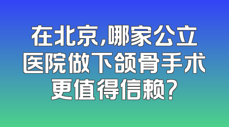 在北京，哪家公立医院做下颌骨手术更值得信赖？