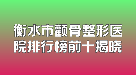 衡水市颧骨整形医院排行榜前十揭晓